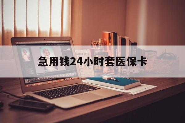 玉溪急用钱24小时套医保卡的最新政策(2025年玉溪急用钱24小时套医保卡济南能用吗分享)