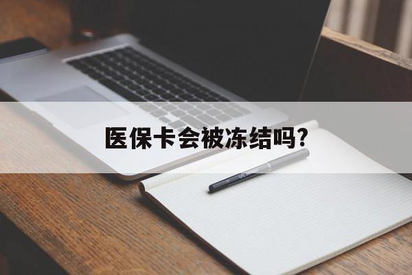 玉溪医保卡会被冻结吗?的最新政策(2025年玉溪欠银行钱医保卡会被冻结吗分享)
