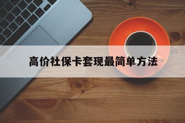 玉溪高价社保卡套现最简单方法的最新政策(2025年玉溪社保卡套取现金操作分享) 玉溪高价社保卡套现最简单方法的最新政策(2025年玉溪社保卡套取现金操作分享)